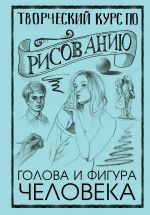 Творческий курс по рисованию. Голова и фигура человека