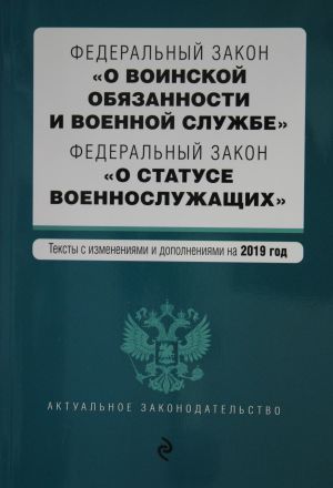 Federalnyj zakon "O voinskoj objazannosti i voennoj sluzhbe". Federalnyj zakon "O statuse voennosluzhaschikh". Teksty s posl. izm. na 2019 g.