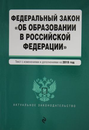 Federalnyj zakon "Ob obrazovanii v Rossijskoj Federatsii". Tekst s samymi posl. izm. na 2019 g.