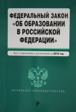 Федеральный закон "Об образовании в Российской Федерации". Текст с самыми посл. изм. на 2019 г.