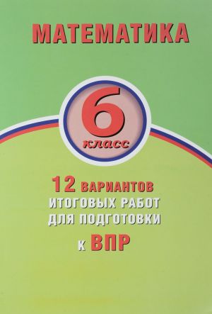 Matematika. 6 klass. 12 variantov itogovykh rabot dlja podgotovki k VPR