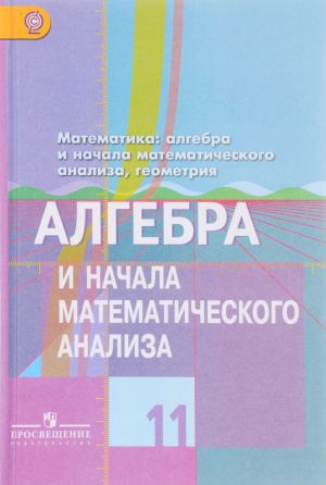 Matematika. Algebra i nachala matematicheskogo analiza, geometrija. Algebra i nachala matematicheskogo analiza. 11 klass. Bazovyj i uglublennyj urovni. Uchebnik