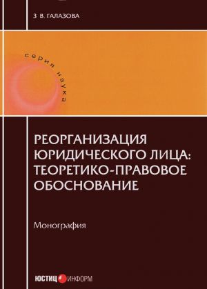 Reorganizatsii juridicheskogo litsa. Teoretiko-pravovoe obosnovanie. Monografija