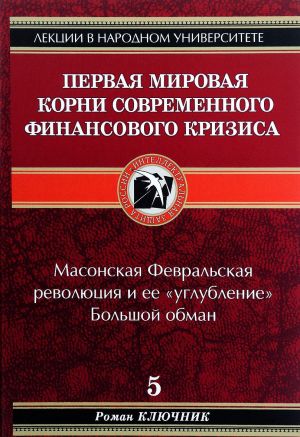 Pervaja mirovaja. Korni sovremennogo finansovogo krizisa. Kniga 5. Masonskaja Fevralskaja revoljutsija i ee "uglublenie". Bolshoj obman