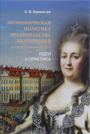 Ekonomicheskaja politika pravitelstva Ekateriny II vo vtoroj polovine XVIII v. Idei i praktika