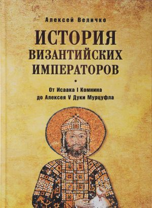 Istorija Vizantijskikh imperatorov. Ot Isaaka I Komnini do Alekseja V Duki Murtsufla