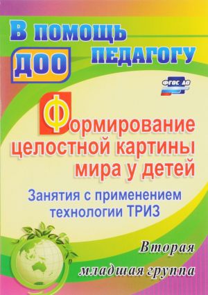 Formirovanie tselostnoj kartiny mira u detej. Zanjatija s primeneniem tekhnologii TRIZ. Vtoraja mladshaja gruppa