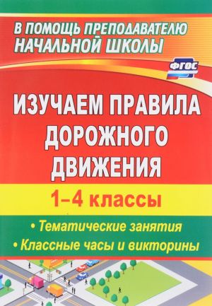 Izuchaem pravila dorozhnogo dvizhenija. 1-4 klassy. Tematicheskie zanjatija. Klassnye chasy i viktoriny