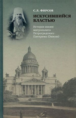 Iskusivshijsja vlastju. Istorija zhizni mitropolita Petrogradskogo Pitirima (Oknova)