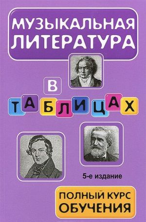 Muzykalnaja literatura v tablitsakh. Polnyj kurs obuchenija. Uchebnoe posobie