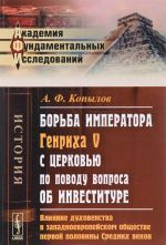 Borba imperatora Genrikha V s tserkovju po povodu voprosa ob investiture. Vlijanie dukhovenstva v zapadnoevropejskom obschestve pervoj poloviny Srednikh vekov. Istoricheskoe issledovanie