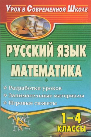 Russkij jazyk. Matematika. 1-4 klassy. Razrabotki urokov, zanimatelnye materialy, igrovye sjuzhety