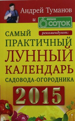 Andrej Tumanov i "Vashi 6 sotok" rekomendujut: Samyj praktichnyj LUNNYJ KALENDAR sadovoda-ogorodnika 2