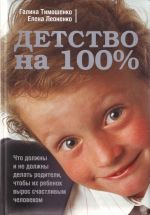 Детство на 100%. Что должны и не должны делать родители, чтобы их ребёнок вырос счастливым человеком