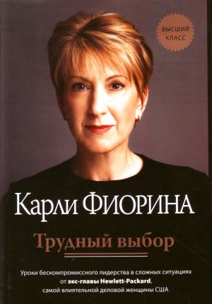 Трудный выбор: урокибескомпромиссного лидерства в сложных ситуациях от экс-главы Hewlett-Packard