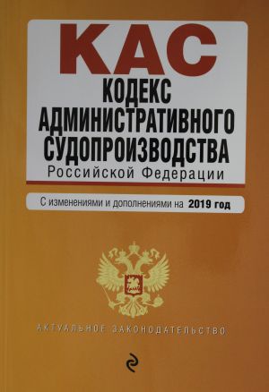 Kodeks administrativnogo sudoproizvodstva RF. Tekst s samymi posl. izm. i dop. na 2019 g.