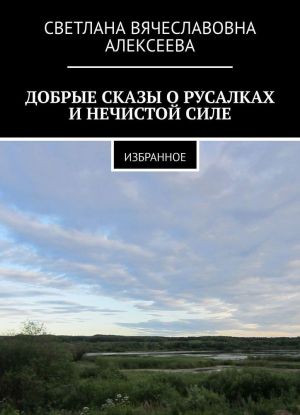 ДОБРЫЕ СКАЗЫ О РУСАЛКАХ И НЕЧИСТОЙ СИЛЕ