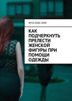 Как подчеркнуть прелести женской фигуры при помощи одежды