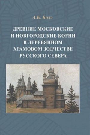 Drevnie moskovskie i novgorodskie korni v derevjannom khramovom zodchestve Russkogo Severa.