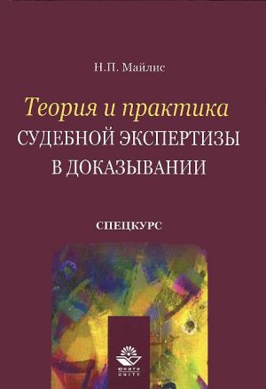 Теория и практика судебной экспертизы в доказывании. Спецкурс: Учебное пособие