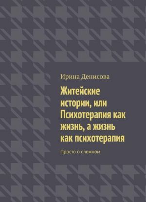 Zhitejskie istorii, ili Psikhoterapija kak zhizn, a zhizn kak psikhoterapija