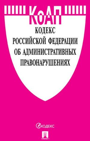 KoAP Rosijskoj Federatsii po sostojaniju na 15. 10. 19 s tablitsej izmenenij i s putevoditelem po sudebnoj praktike