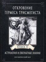 Otkrovenie Germesa Trismegista. Astrologija i okkultnye znanija. Kniga 2. Kosmicheskij Bog