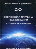 Вселенская причина заболеваний и способы их устранения. Практики и методики