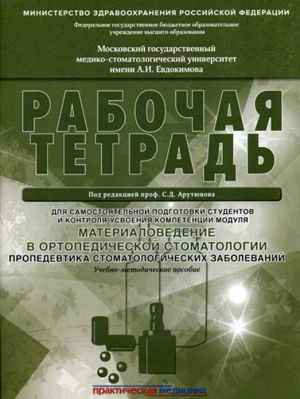 Rabochaja tetrad dlja samostojatelnoj podgotovki studentov i kontrolja usvoenija kompetentsii modulja "Materialovedenie v ortopedicheskoj stomatologii. Propedevtika stomatologicheskikh zabolevanij"