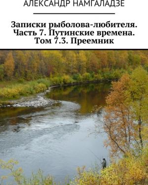 Zapiski rybolova-ljubitelja. Chast 7. Putinskie vremena. Tom 7.3. Preemnik