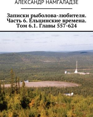 Zapiski rybolova-ljubitelja. Chast 6. Eltsinskie vremena. Tom 6.1. Glavy 557-624