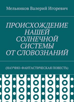 PROISKHOZHDENIE NASHEJ SOLNECHNOJ SISTEMY OT SLOVOZNANIJ