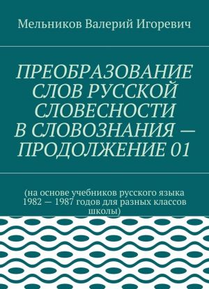 ПРЕОБРАЗОВАНИЕ СЛОВ РУССКОЙ СЛОВЕСНОСТИ В СЛОВОЗНАНИЯ - ПРОДОЛЖЕНИЕ 01