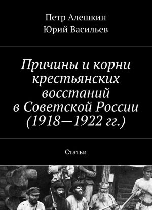 Prichiny i korni krestjanskikh vosstanij v Sovetskoj Rossii (1918-1922 gg.)