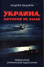 Ukraina, kotoroj ne bylo. Mifologija ukrainskoj ideologii