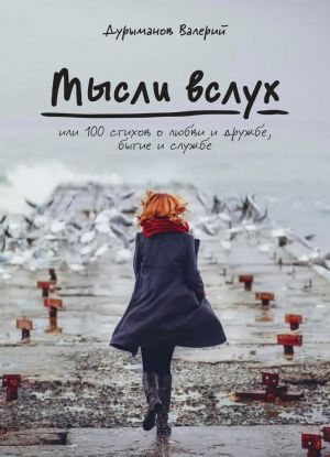 Мысли вслух, или 100 стихов о любви и дружбе, бытие и службе