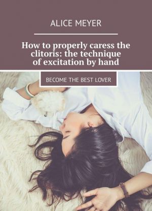 How to properly caress the clitoris: the technique of excitation by hand