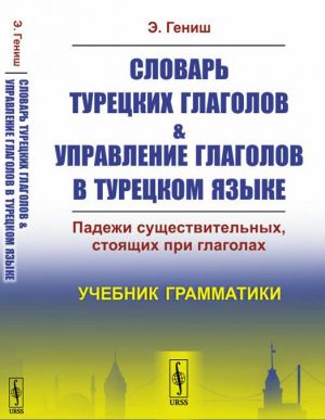 Slovar turetskikh glagolov & upravlenie glagolov v turetskom jazyke. Padezhi suschestvitelnykh, stojaschikh pri glagolakh