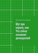 Shut pri korole, ili Chto sejchas nazyvajut demokratiej