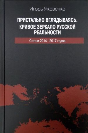 Pristalno vgljadyvajas. Krivoe zerkalo russkoj realnosti. Stati 2014-2017 godov