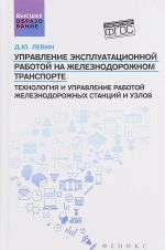 Upravlenie ekspluatatsionnoj rabotoj na zheleznodorozhnom transporte. Tekhnologija i upravlenie rabotoj zheleznodorozhnykh stantsij i uzlov. Uchebnoe posobie