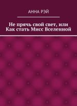 Не прячь свой свет, или Как стать Мисс Вселенной