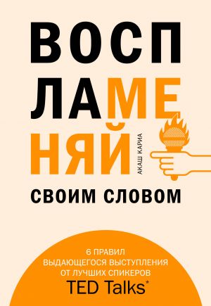 Vosplamenjaj svoim slovom. 6 pravil vydajuschegosja vystuplenija ot luchshikh spikerov TED Talks