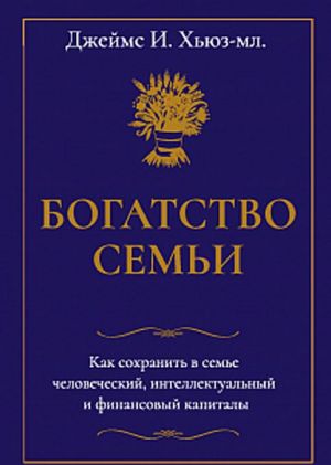 Богатство семьи. Как сохранить в семье человеческий, интеллектуальный и финансовый капиталы