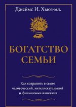 Bogatstvo semi. Kak sokhranit v seme chelovecheskij, intellektualnyj i finansovyj kapitaly