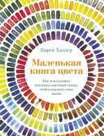 Маленькая книга цвета: Как использовать потенциал цветовой гаммы, чтобы изменить свою жизнь