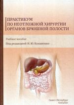 Практикум по неотложной хирургии органов брюшной полости. Учебное пособие