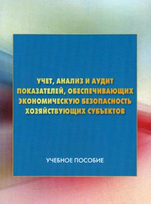 Учет, анализ и аудит показателей, обеспечивающих экономическую безопасность хозяйствующих субъектов