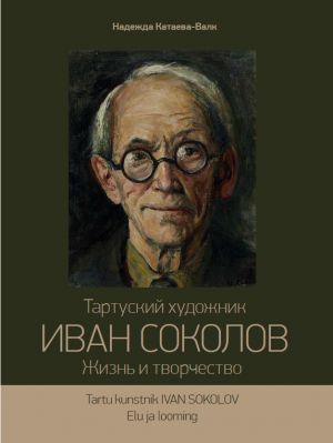 Tartuskij khudozhnik Ivan Sokolov. Zhizn i tvorchestvo  / Tartu kunstnik Ivan Skolov. Elu ja looming