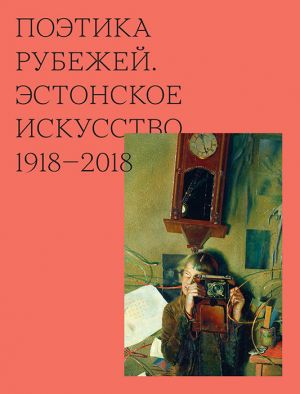 Poetika rubezhej. Estonskoe iskusstvo 1918-2018